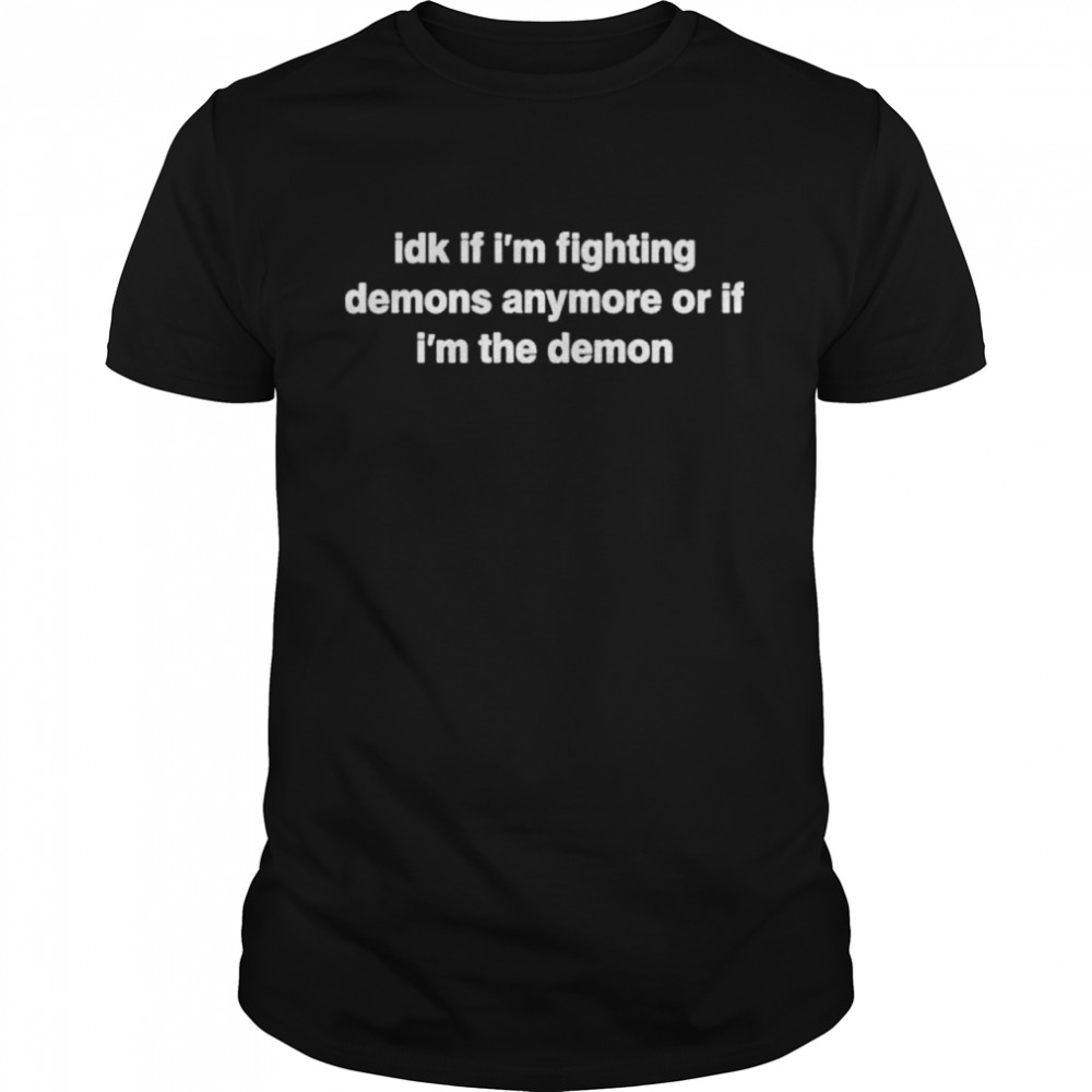 Juju Idk If Fighting Demons Anymore Or If Im The Demon shirt