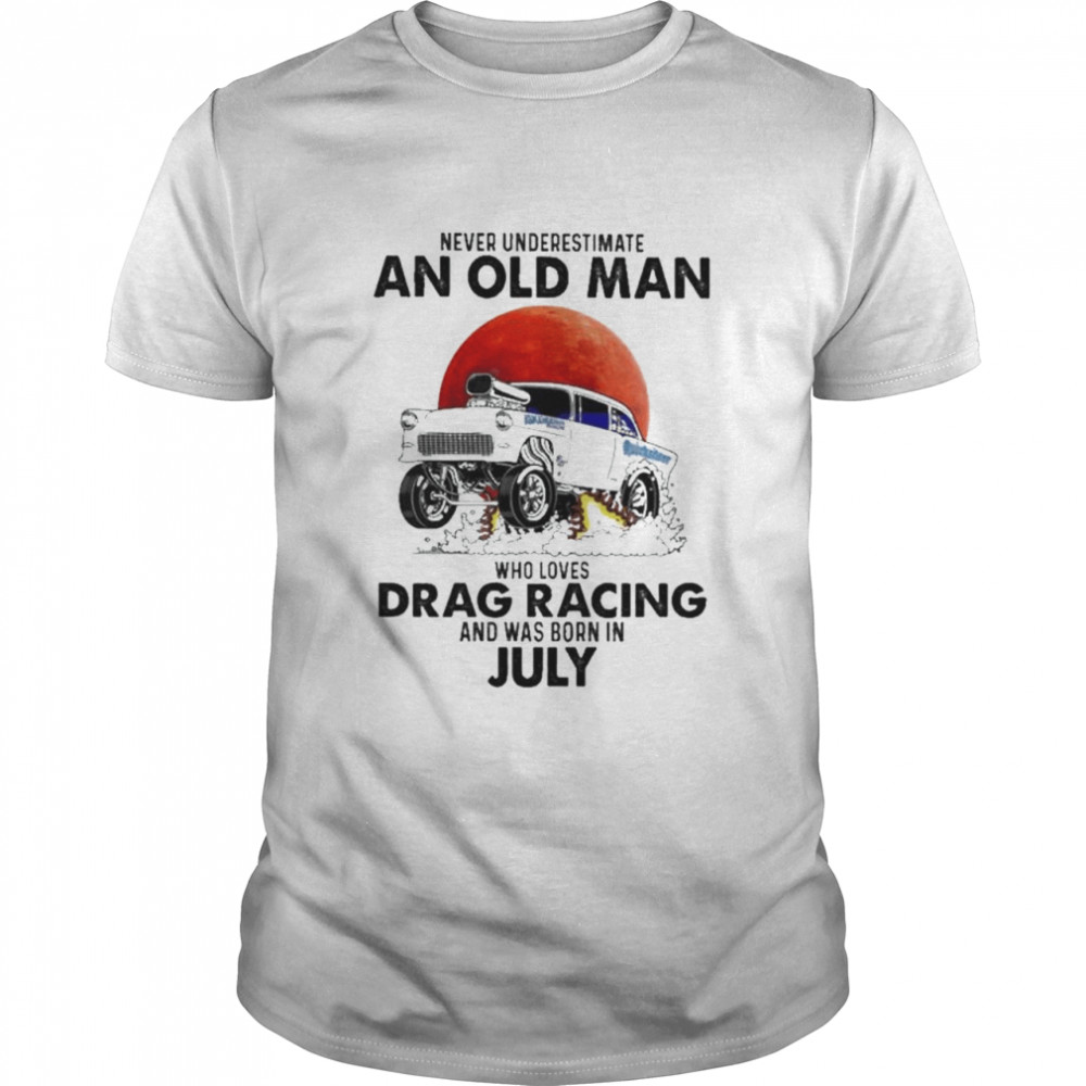 Never underestimate an old man who loves Drag Racing and was born in july shirt