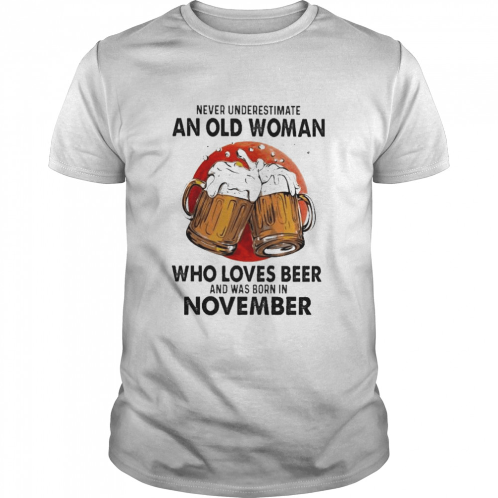 Never underestimate an old woman who loves beer and was born in November shirt