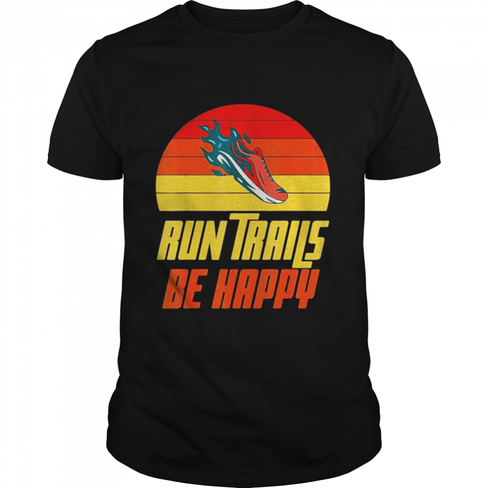 Run Trails be happy Marathon Runner shirt