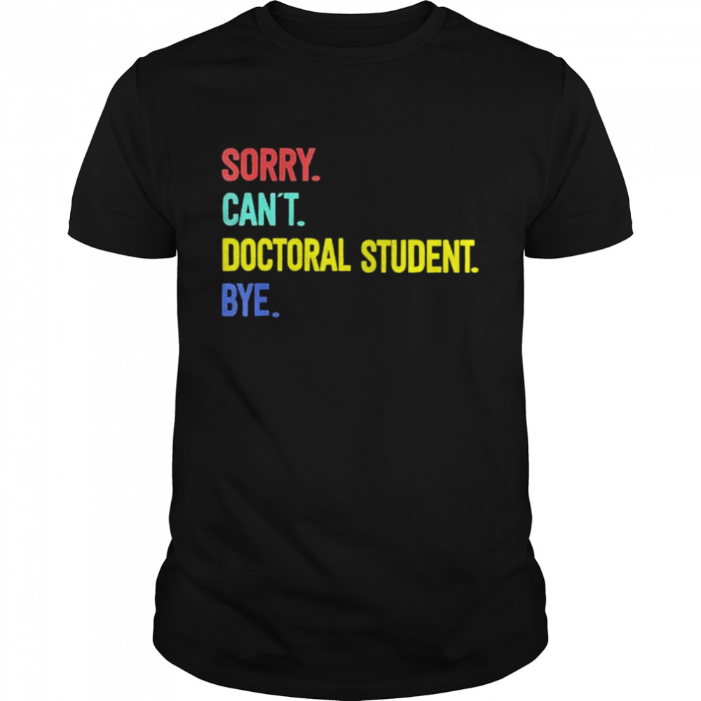 Sorry Cant Doctoral student Bye Student Degree shirt