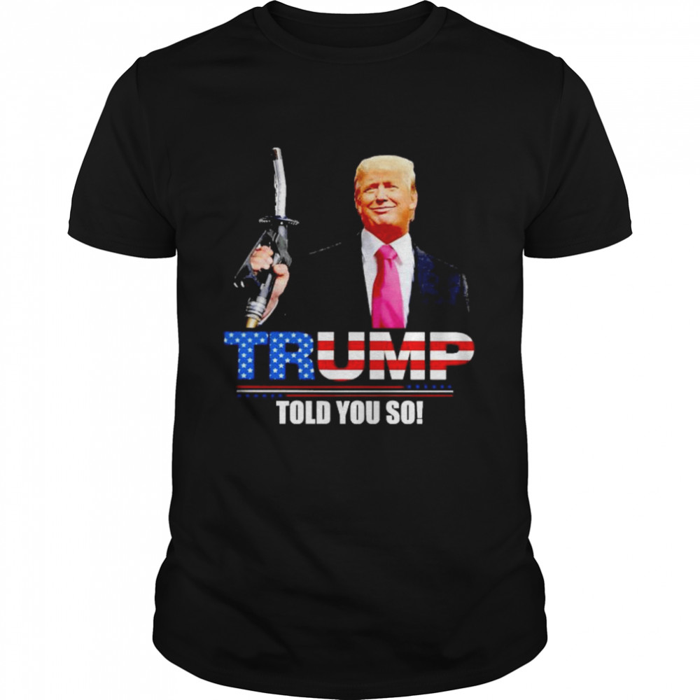 Trump gas prices told you so shirt