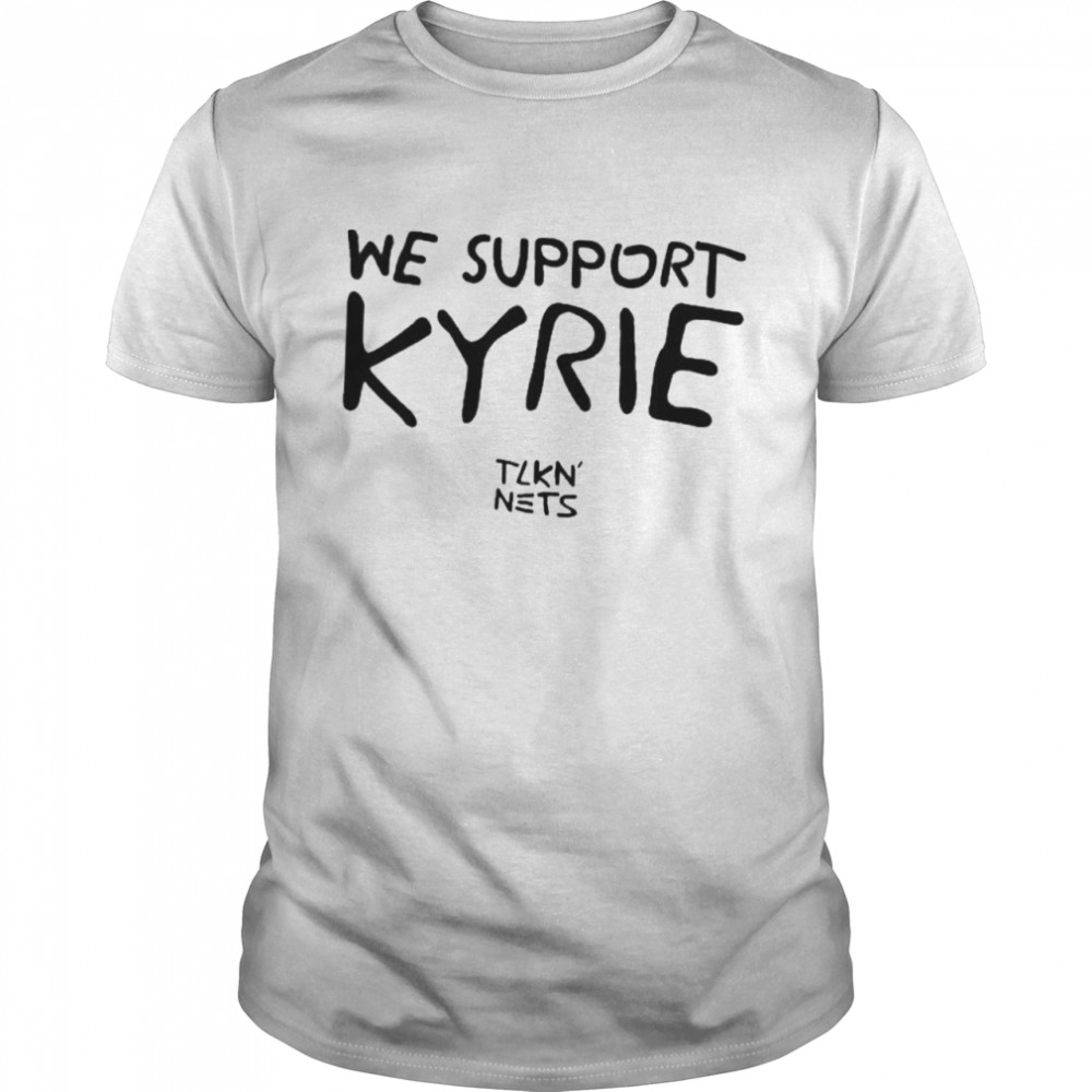 We Support Kyrie Tlkn Nets shirt