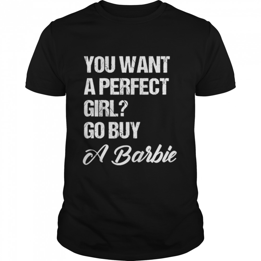 You want a perfect girl go buy a barbie shirt