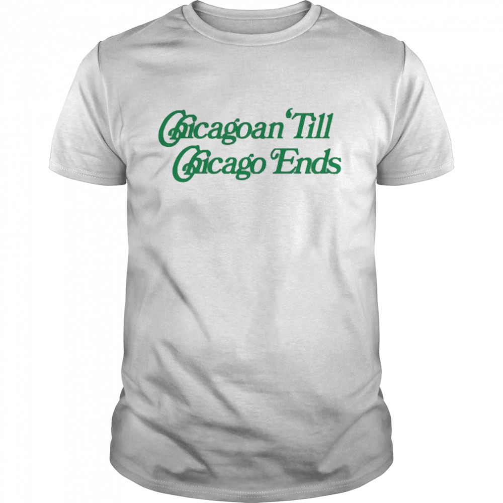 Chicagoan Till Chicago Ends Shirt