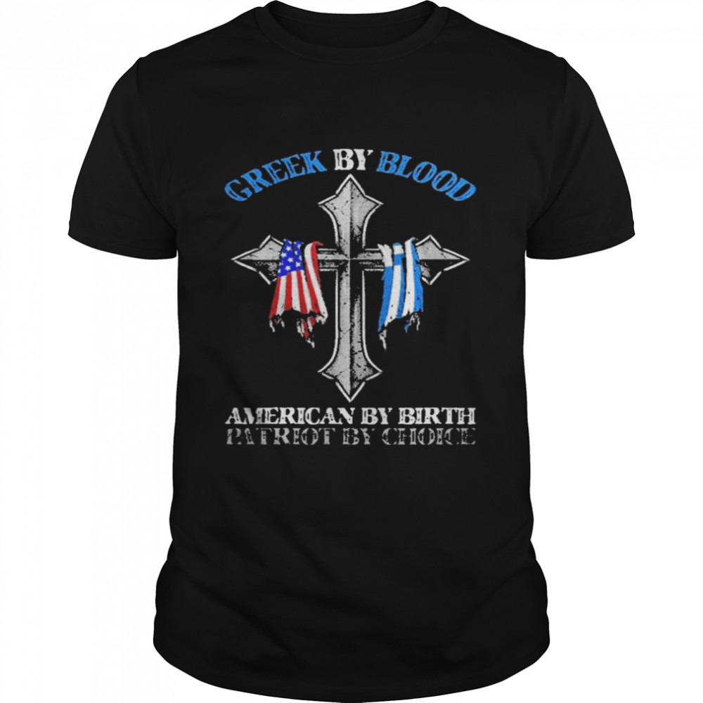 Greek by blood American by birth patriot by choice shirt