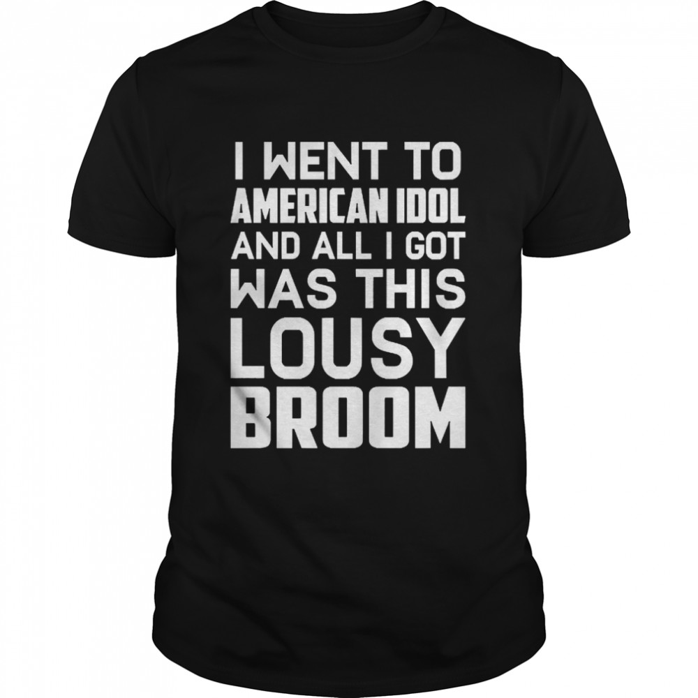 I Went To American Idol And All I Got Was This Lousy Broom Shirt