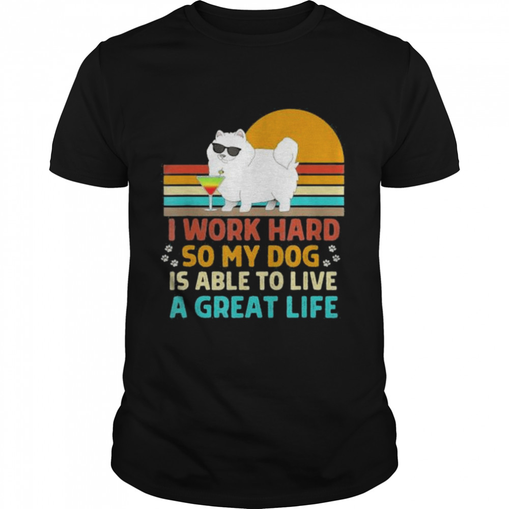 I Work Hard So My Dog Can Live a Great Life Dog Owner shirt