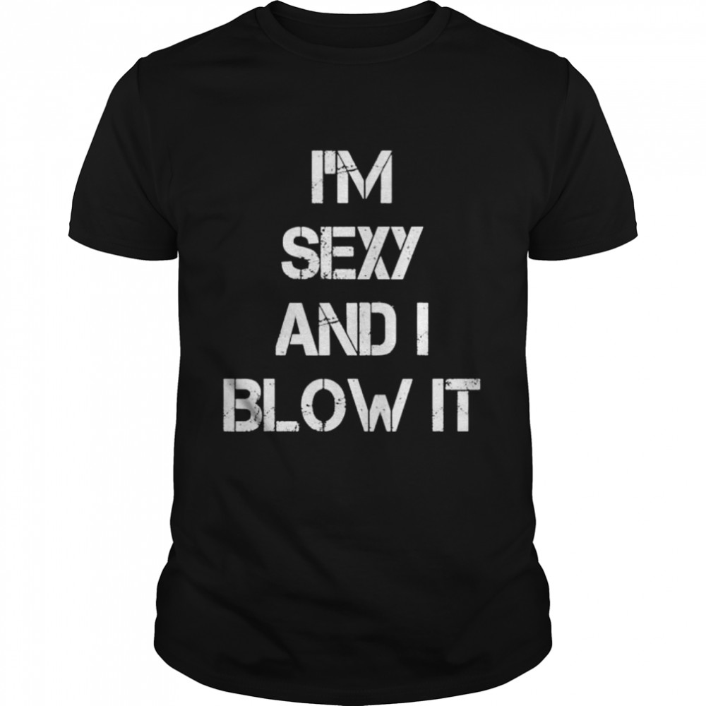 I’m Sexy And I Blow It Gardener Gardening Leaf Blower Lawn shirt