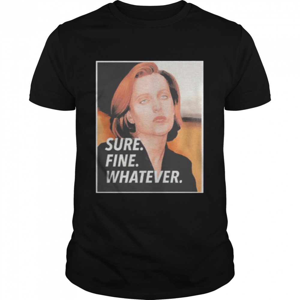 Nice dana Scully Sure Fine Whatever Shirt