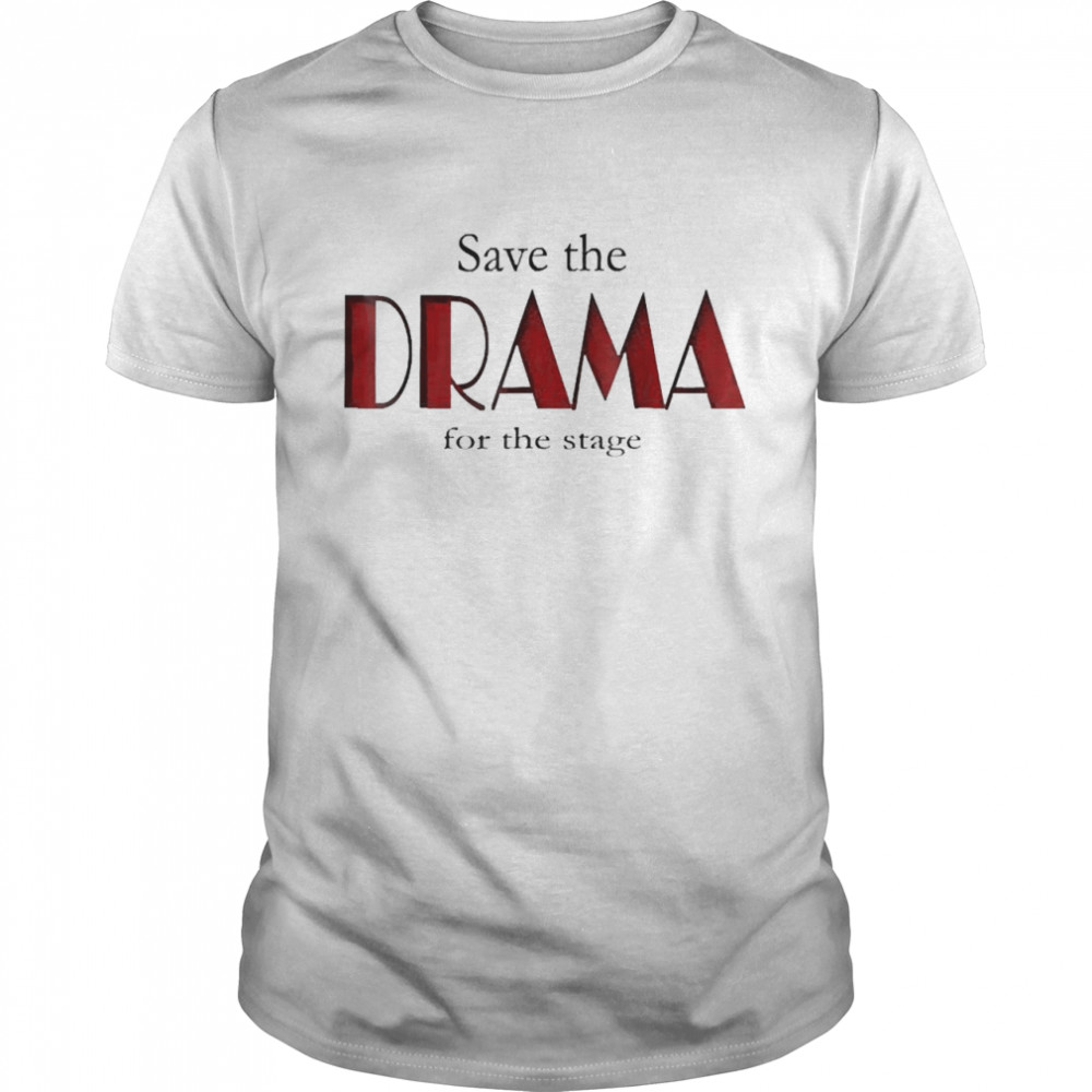 Save the Drama for the Stage Theatre Shirt