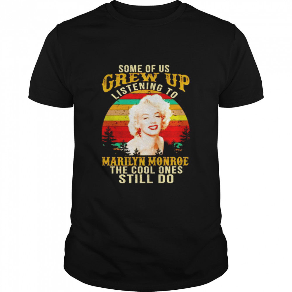 Some of us grew up listening to Marilyn Monroe the cool ones shirt