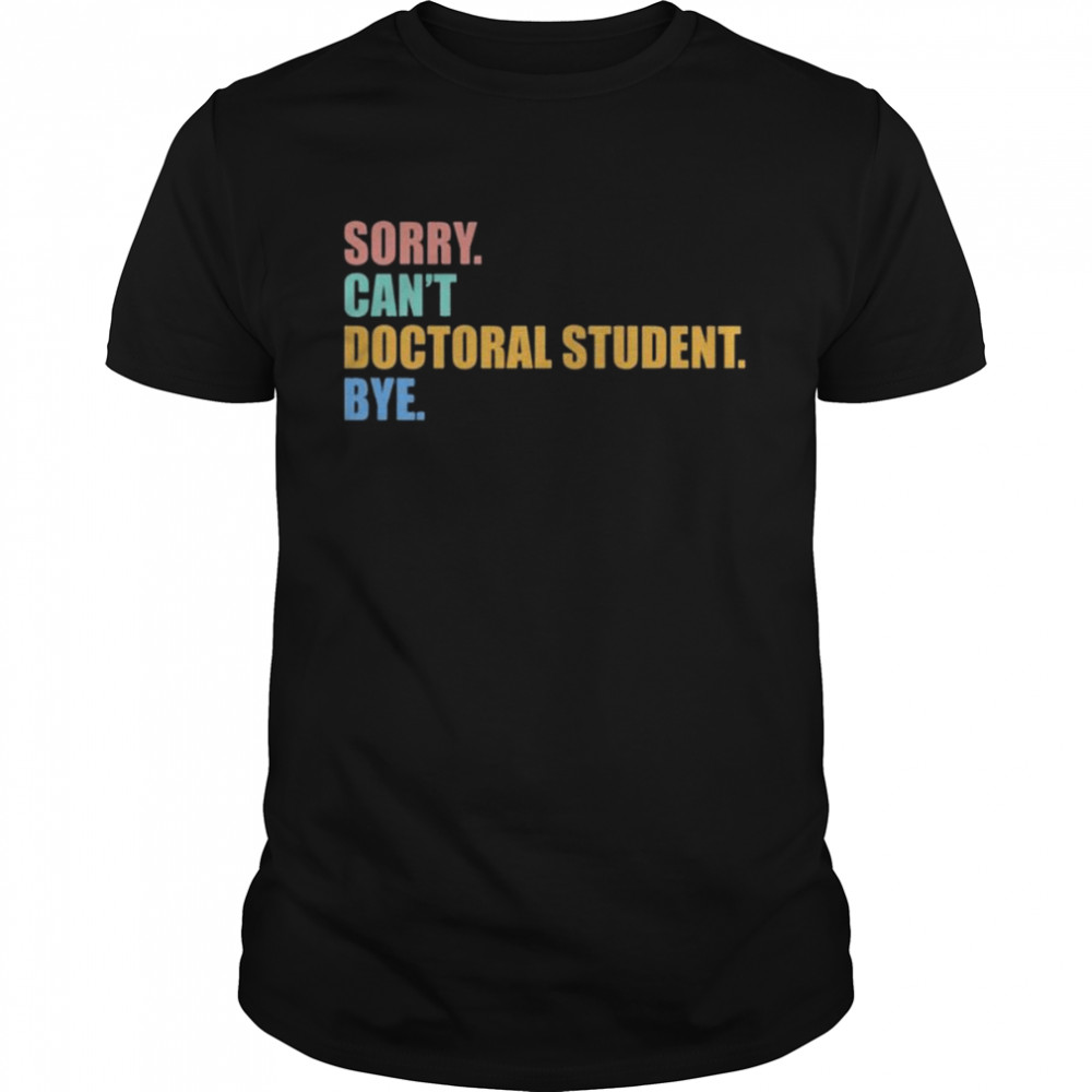 Sorry Can’t Doctoral Student Bye Shirt