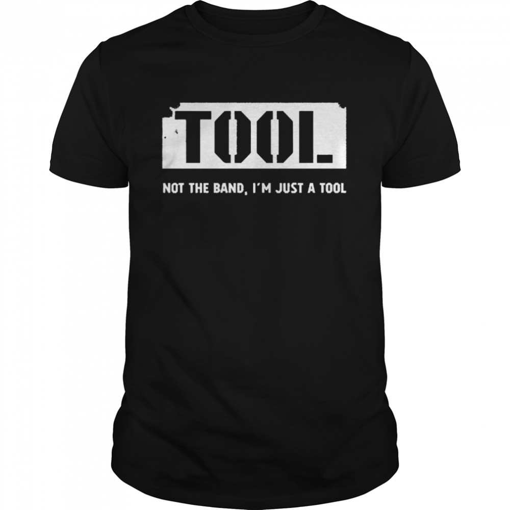 Tool Not The Band I’m Just A Tool Shirt