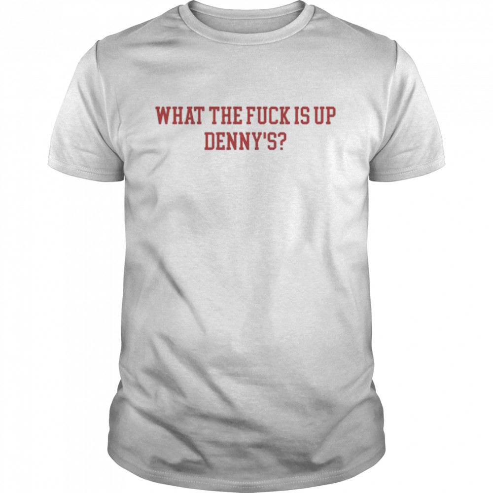 What The Fuck Is Up Denny’s T-Shirt