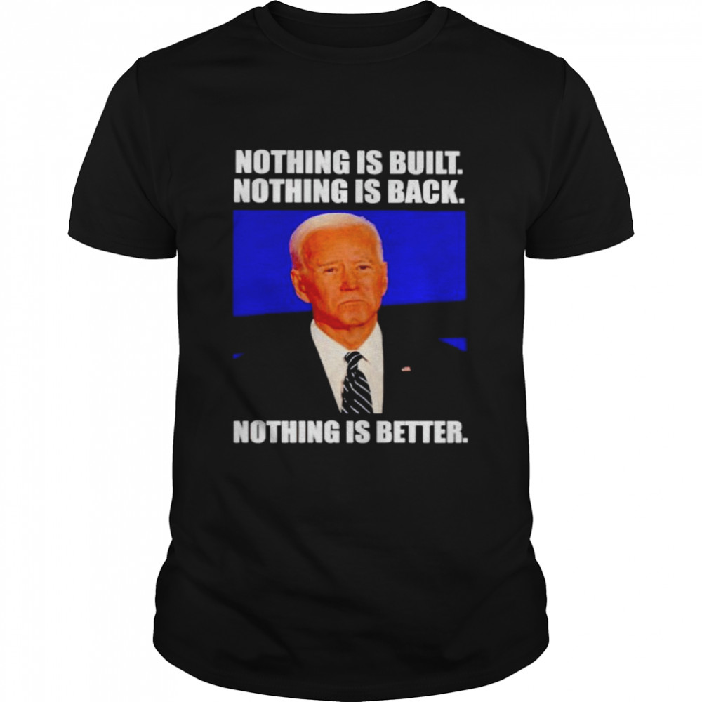 Biden nothing is built nothing is back nothing is better shirt