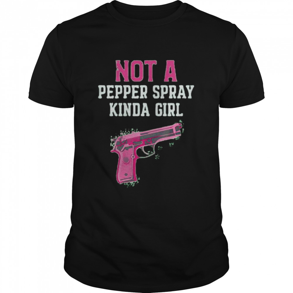 Gun not a pepper spray kinda girl shirt