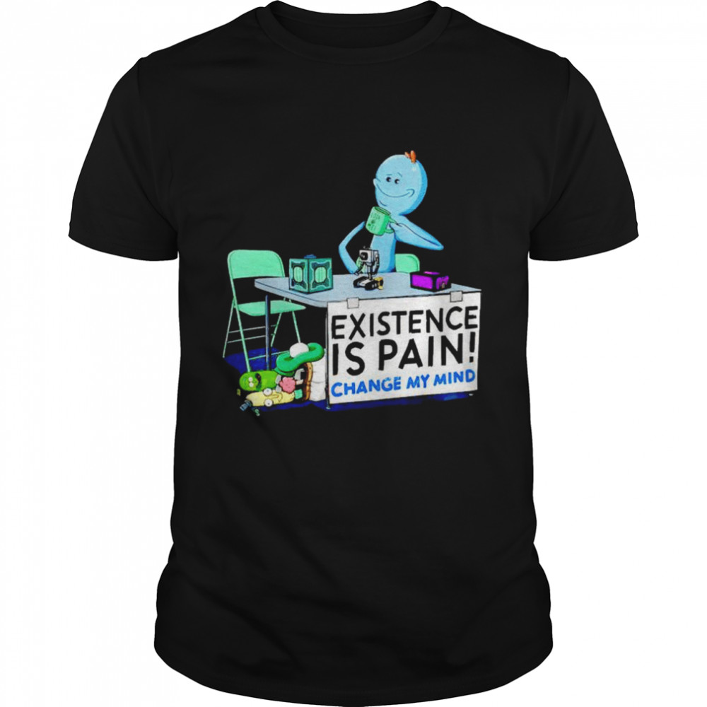 Rick and Morty Meeseeks existence is pain change my mind shirt