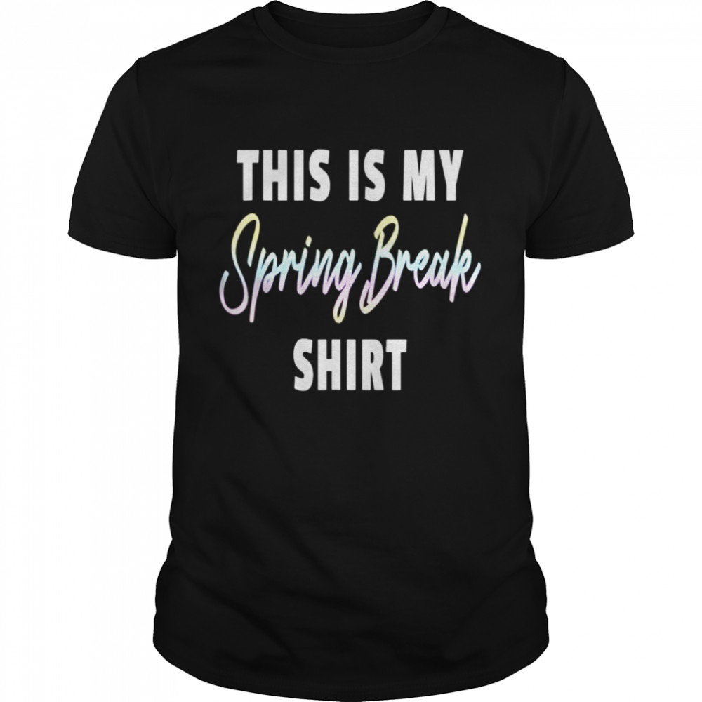 This Is My Spring Break shirt