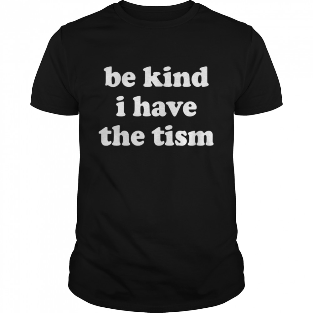 Be kind I have the tism shirt