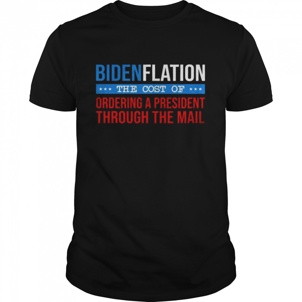 Bidenflation the cost of ordering a president through the mail shirt