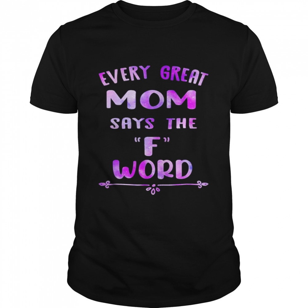 Every Great Mom Says The F Word Mothers day shirt