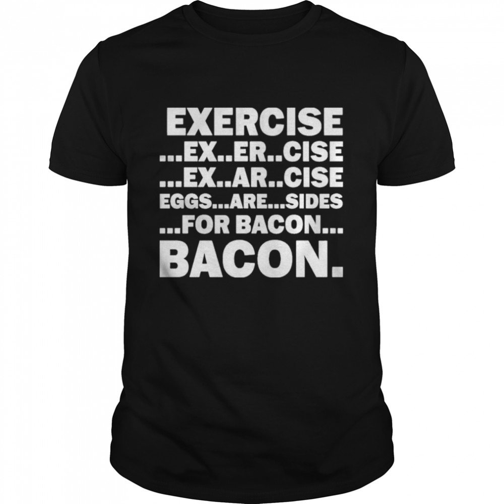 Exercise exarsize eggs are sides for bacon shirt