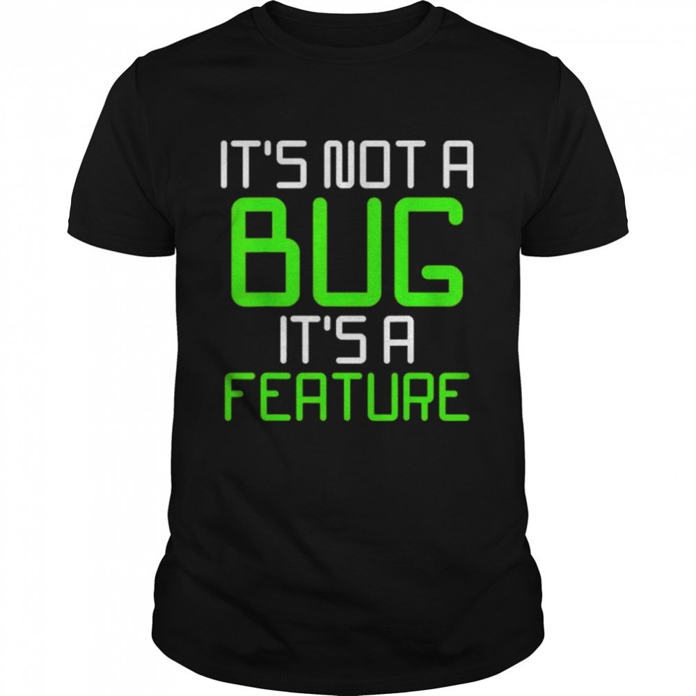 Its Not A Bug Its A Feature Computer Program shirt