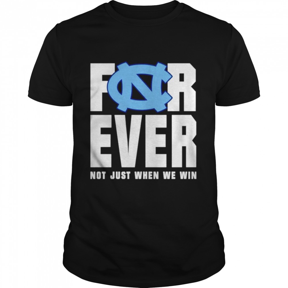 North Carolina Tar Heels forever not just when we win shirt