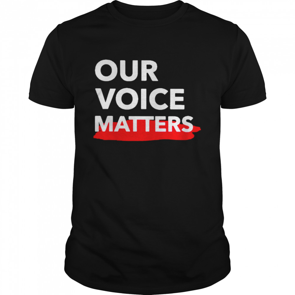 Our voice matters shirt