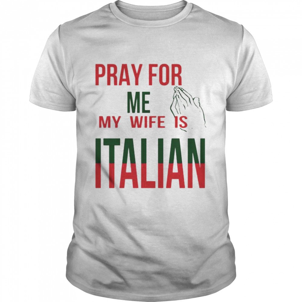 Pray for me my wife is Italian shirt