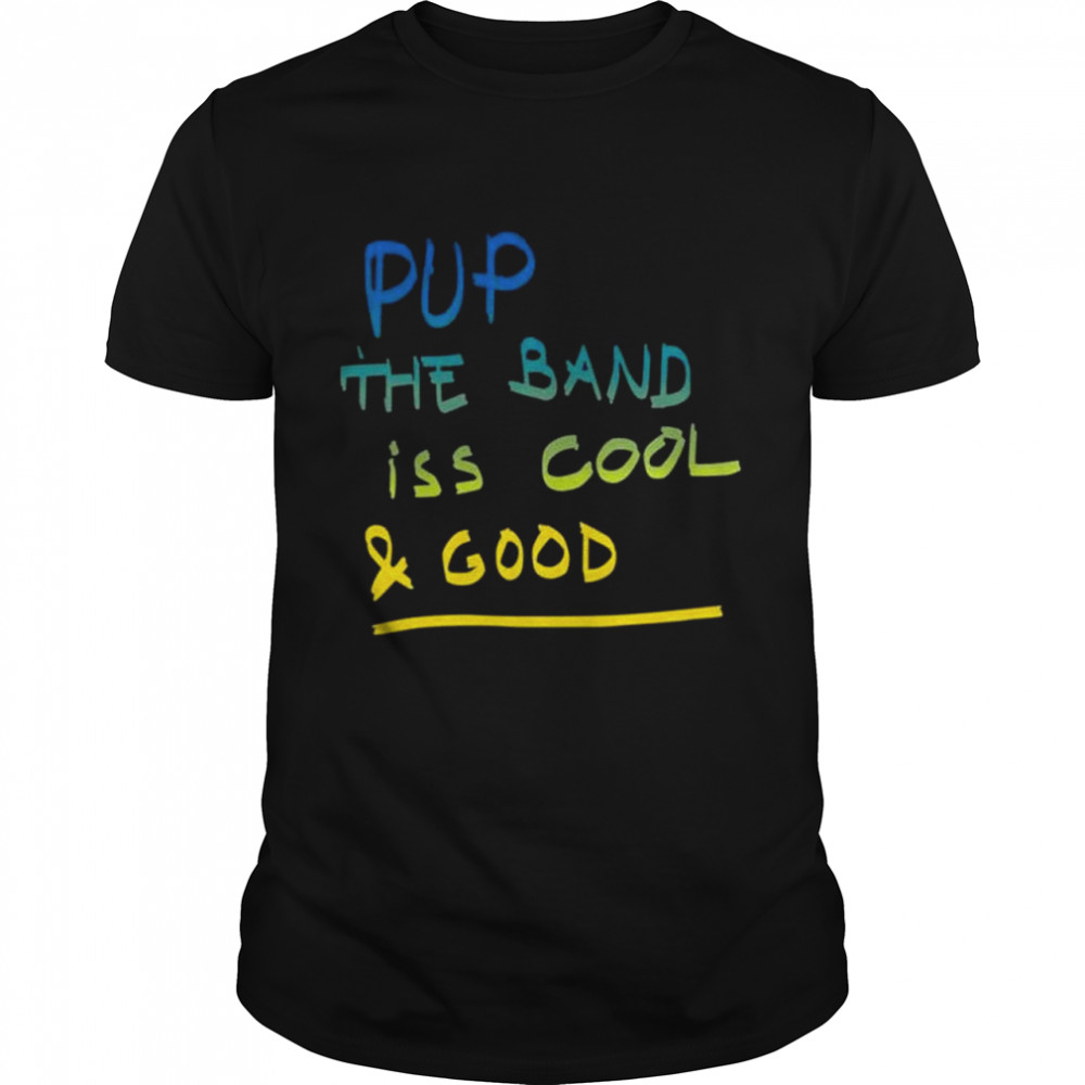 Pup the band iss cool and good shirt