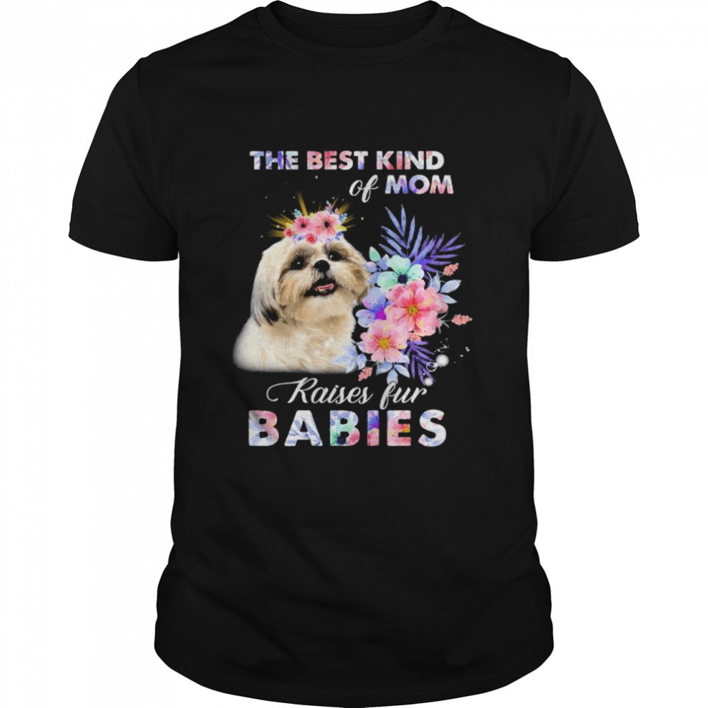 Shih Tzu the best kind of mom raise fur babies shirt