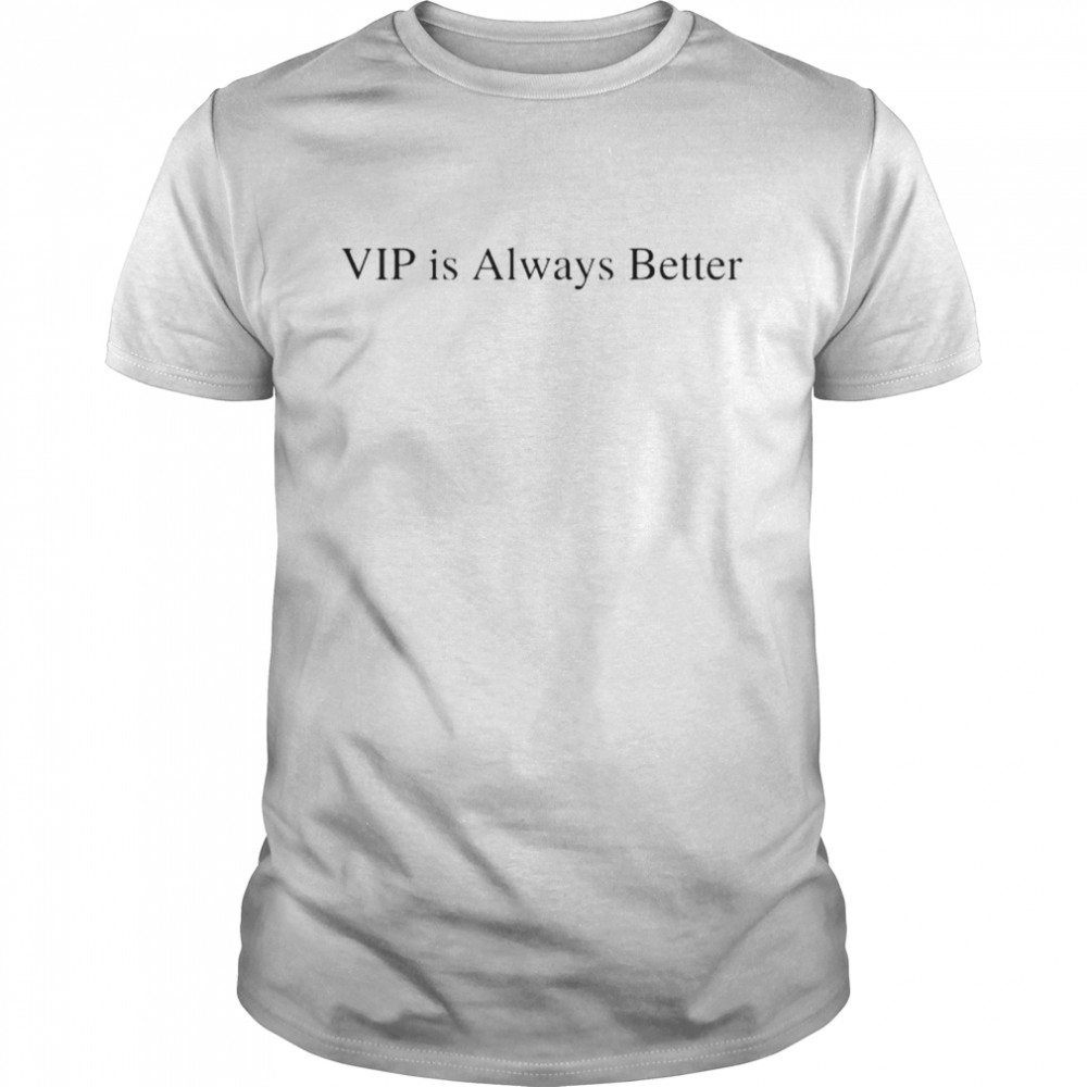 Vip Is Always Better T-Shirt