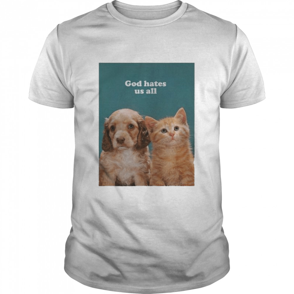 Dog and cat God hates us all shirt