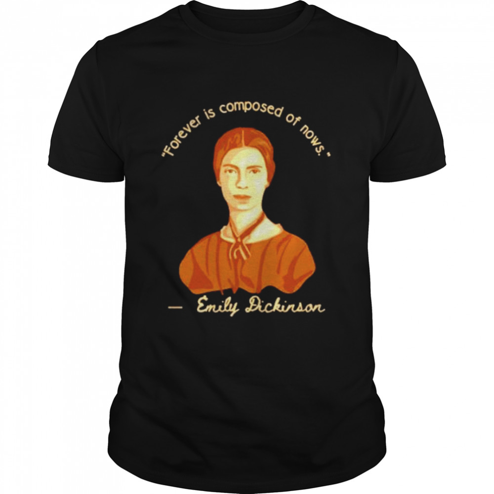 Emily Dickinson forever is composed of nows shirt