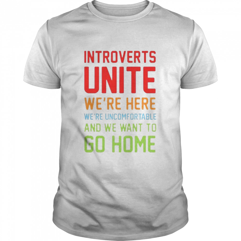 Introverts unite we’re here we’re uncomfortable and we want to go home shirt