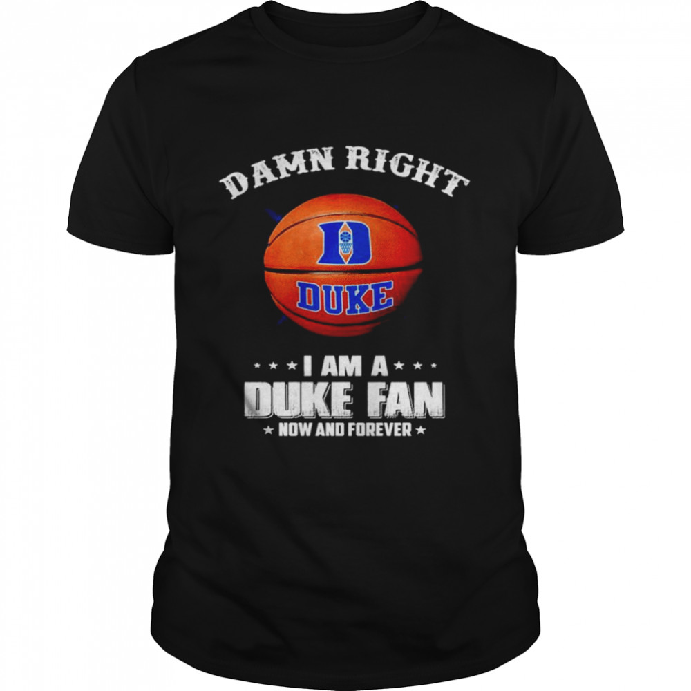 Mens Damn right I am a Duke fan now and forever shirt