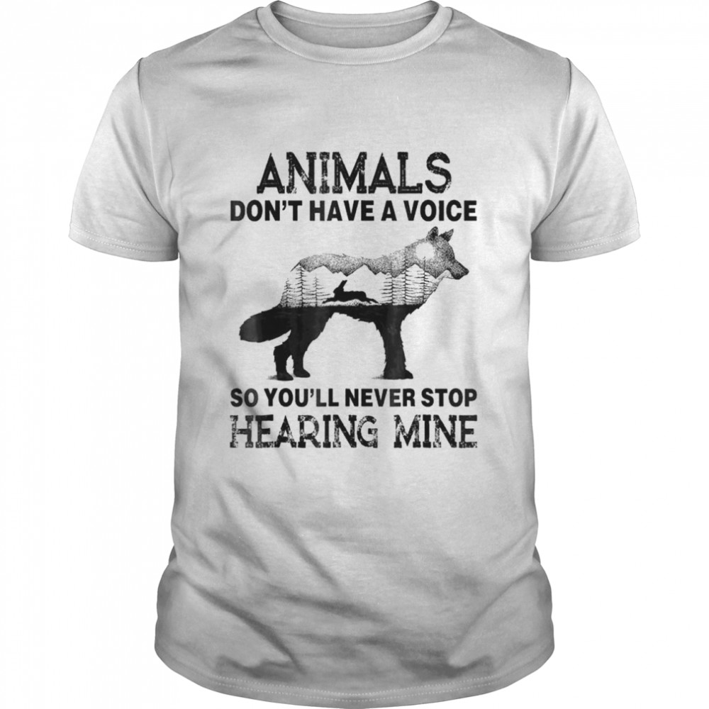 Animals Don’t Have A Voice So You’ll Never Stop Hearing Mine T-Shirt