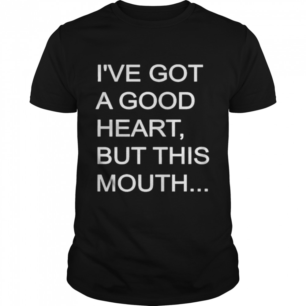 I’ve Got A Good Heart But This Mouth T-Shirt