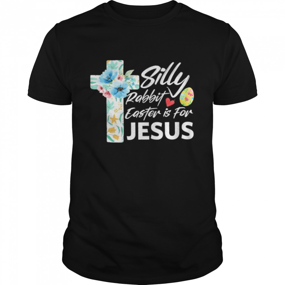 Silly Rabbit Easter Is For Jesus Easter Day Flowers Cross shirt