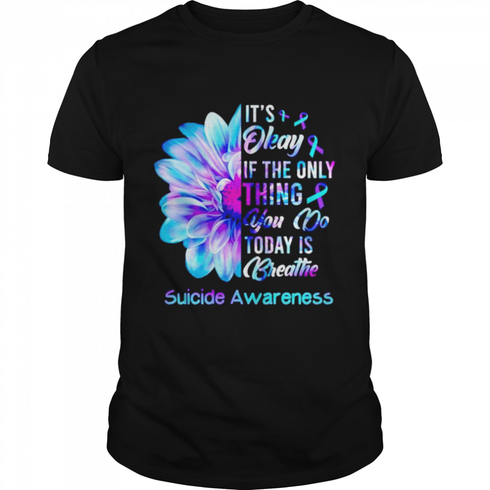 Suicide Prevention it’s okay if the only thing you do today shirt