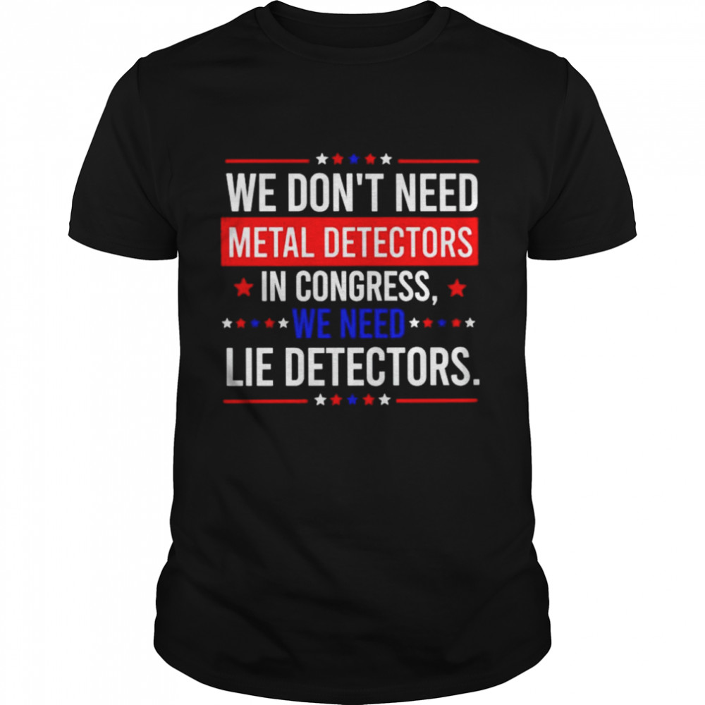 We don’t need metal detectors in congress we need lie detectors shirt