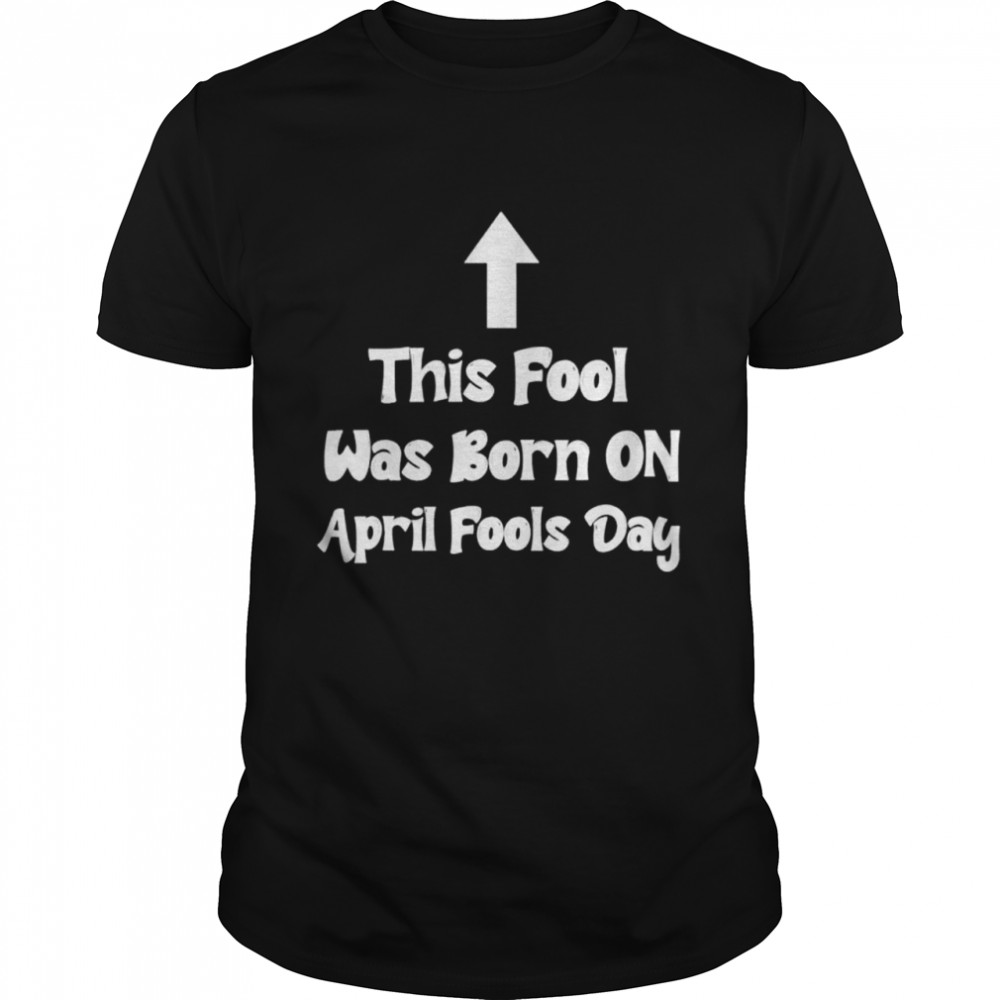 April Fools Birthday This Fool was Born on April Fools Day shirt