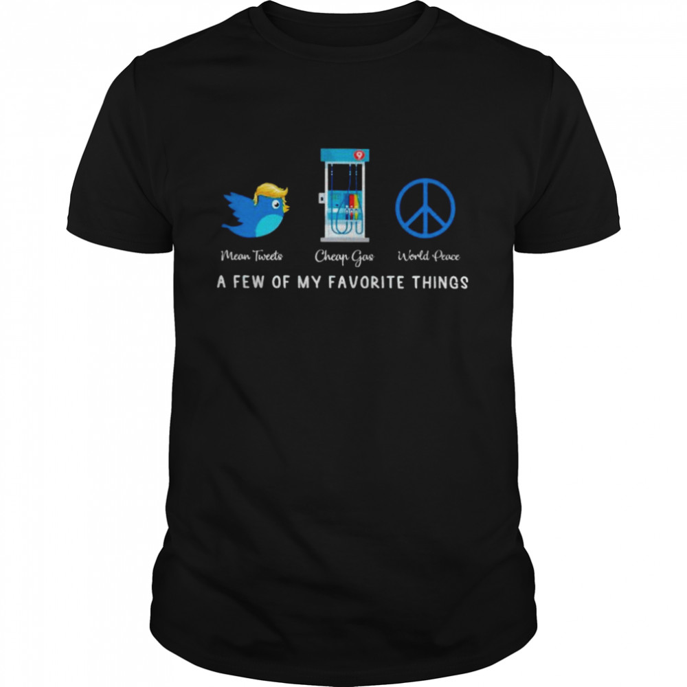 Cheap gas mean tweets world peace a few of my favorite things shirt