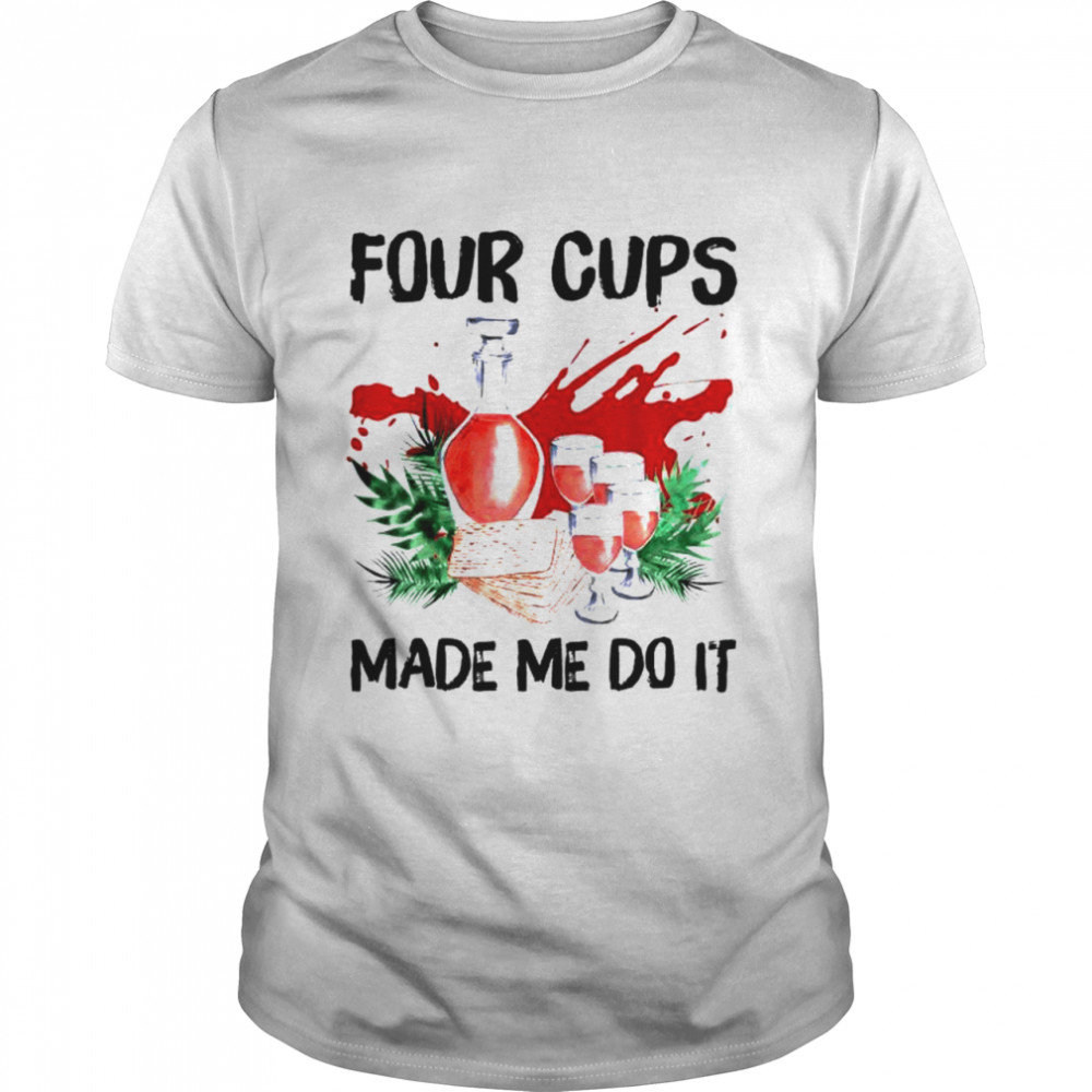 Four cups made me do it passover jewish seder shirt