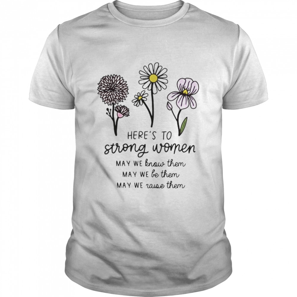 Here’s to strong women may we know them shirt