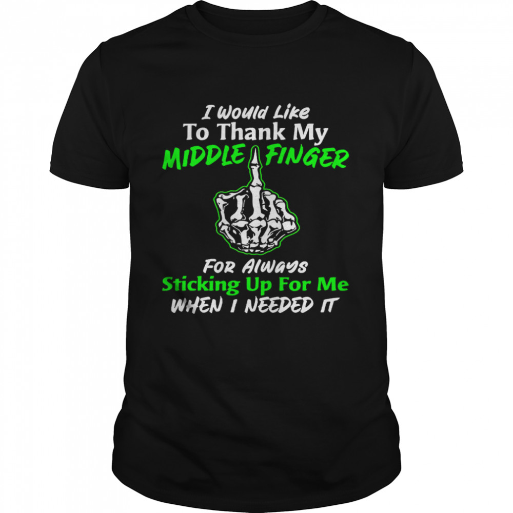 I Would Like To Thank My Middle Finger For Always Sticking Up For Me When I Need It Shirt