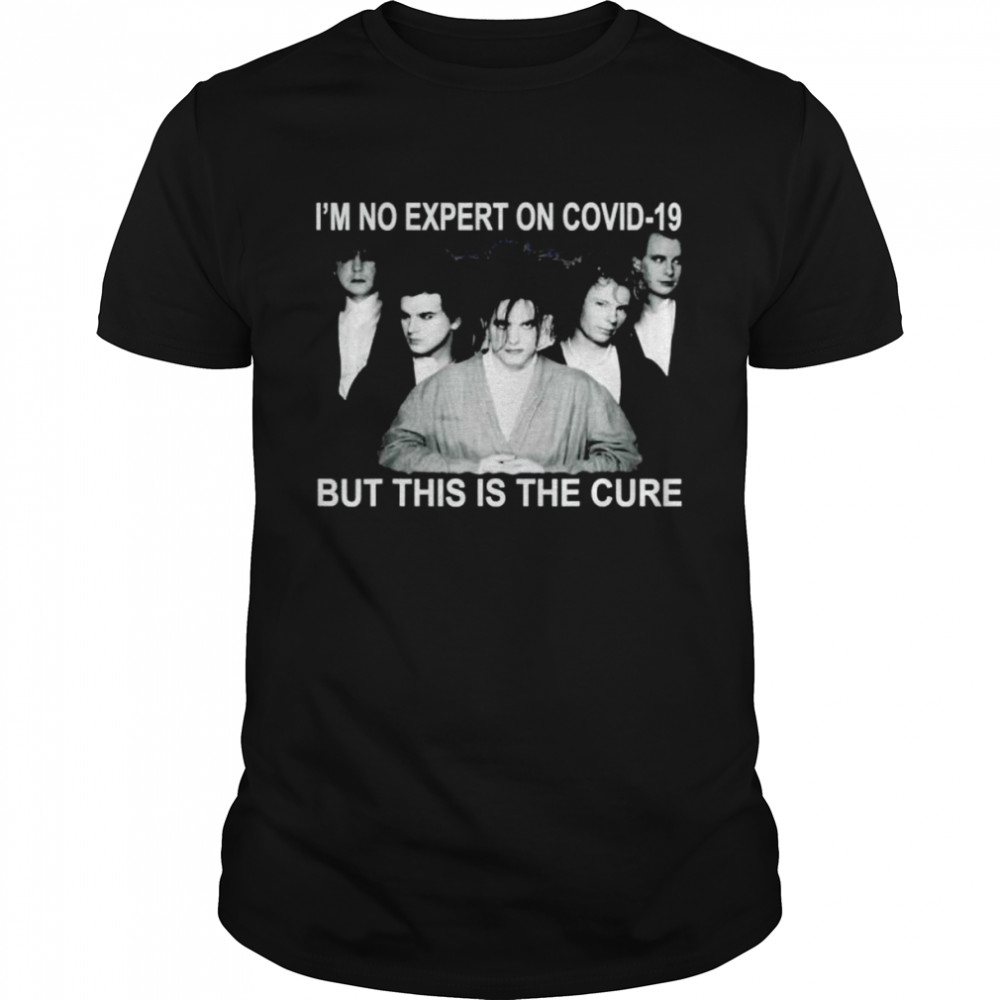 I’m no expert on covid-19 but this is the cure T-shirt