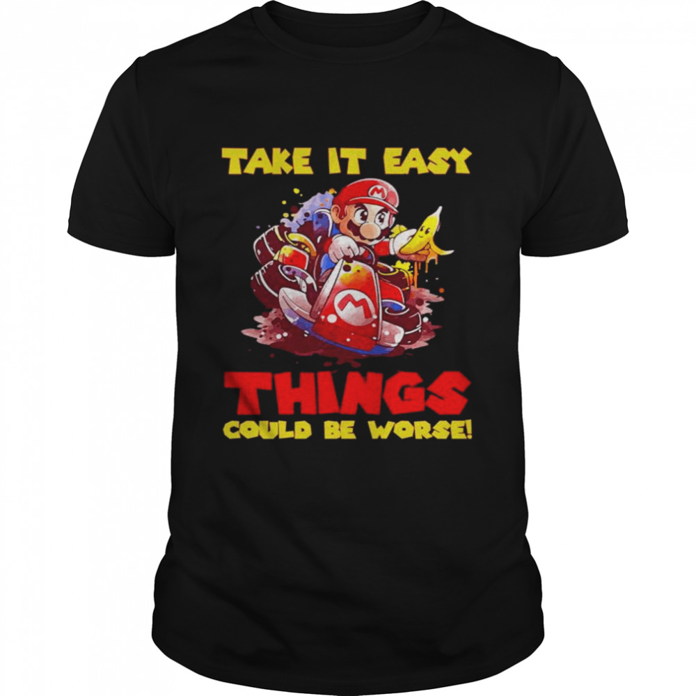 Mario take it easy things could be worse shirt